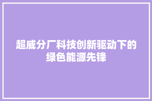超威分厂科技创新驱动下的绿色能源先锋
