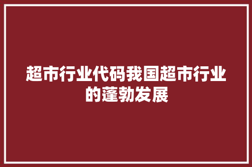 超市行业代码我国超市行业的蓬勃发展 360搜优化