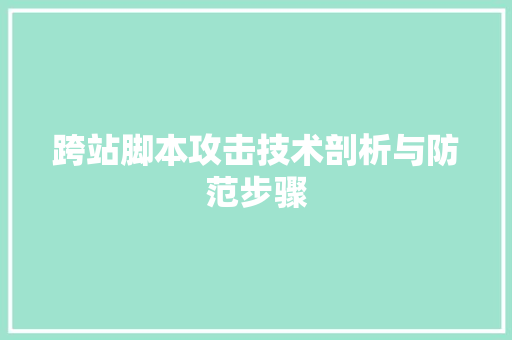 跨站脚本攻击技术剖析与防范步骤