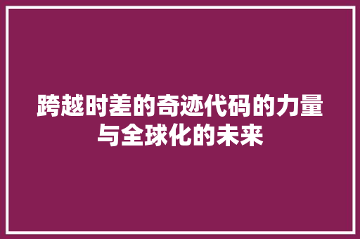 跨越时差的奇迹代码的力量与全球化的未来 AI技术学习