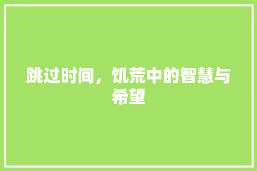 跳过时间，饥荒中的智慧与希望