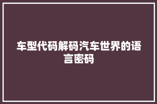 车型代码解码汽车世界的语言密码