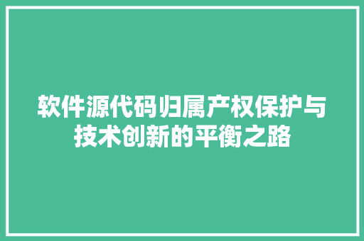 软件源代码归属产权保护与技术创新的平衡之路