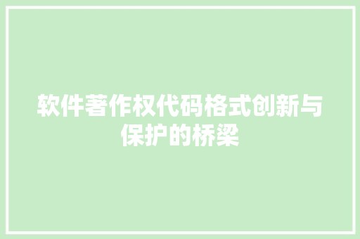 软件著作权代码格式创新与保护的桥梁