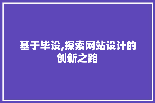 基于毕设,探索网站设计的创新之路 基于毕设,探索网站设计的创新之路 网站开发