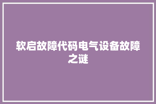 软启故障代码电气设备故障之谜 搜狗优化