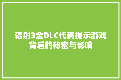 辐射3全DLC代码提示游戏背后的秘密与影响