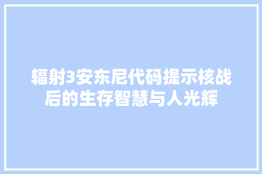 辐射3安东尼代码提示核战后的生存智慧与人光辉 seo技术