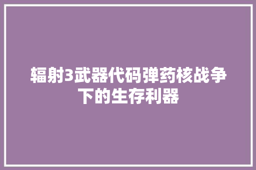 辐射3武器代码弹药核战争下的生存利器