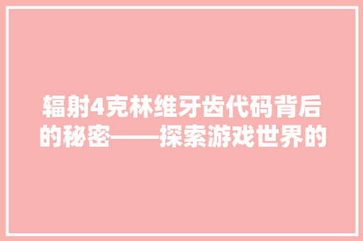 辐射4克林维牙齿代码背后的秘密——探索游戏世界的隐藏元素 网站优化