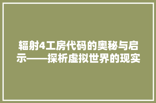辐射4工房代码的奥秘与启示——探析虚拟世界的现实构建 搜狗优化