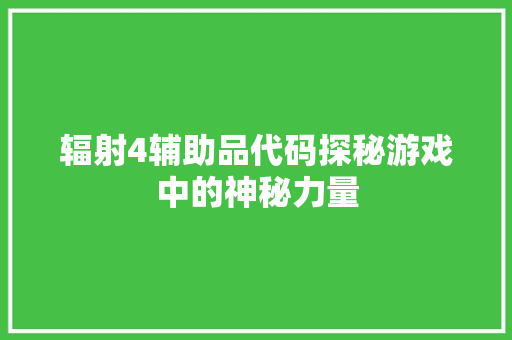 辐射4辅助品代码探秘游戏中的神秘力量 百度算法