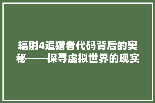 辐射4追猎者代码背后的奥秘——探寻虚拟世界的现实意义 seo技术