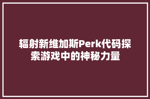 辐射新维加斯Perk代码探索游戏中的神秘力量