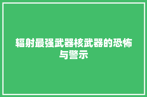 辐射最强武器核武器的恐怖与警示