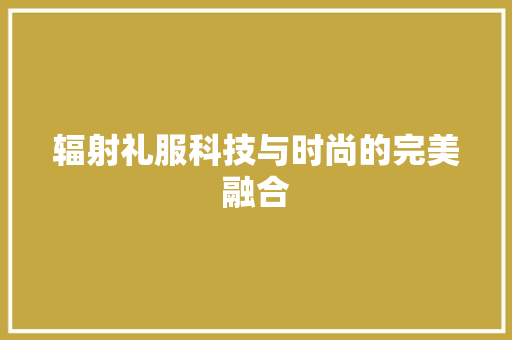 辐射礼服科技与时尚的完美融合