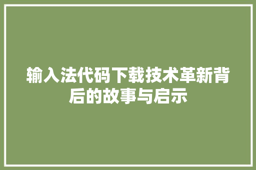 输入法代码下载技术革新背后的故事与启示
