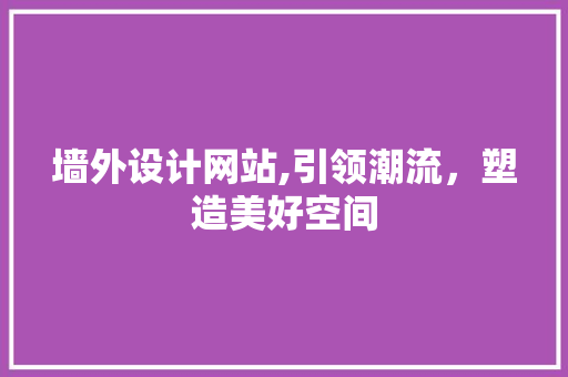 墙外设计网站,引领潮流，塑造美好空间 墙外设计网站,引领潮流，塑造美好空间 头条优化