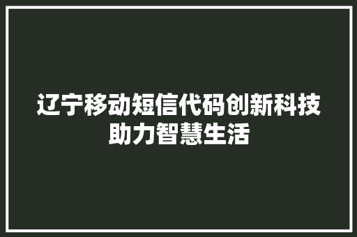 辽宁移动短信代码创新科技助力智慧生活