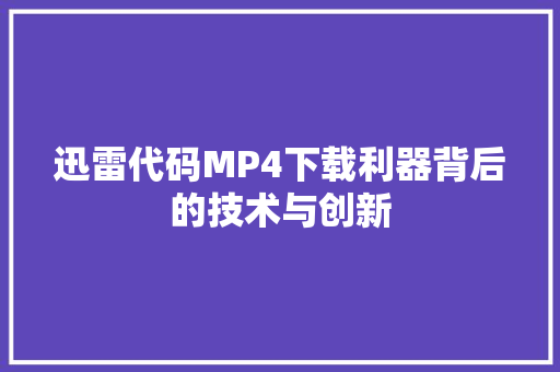 迅雷代码MP4下载利器背后的技术与创新