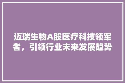迈瑞生物A股医疗科技领军者，引领行业未来发展趋势