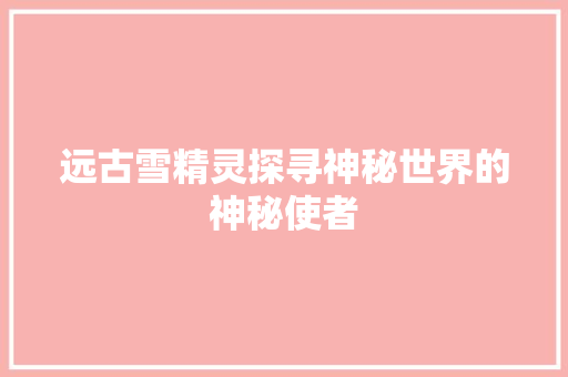 远古雪精灵探寻神秘世界的神秘使者