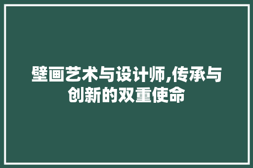 壁画艺术与设计师,传承与创新的双重使命 壁画艺术与设计师,传承与创新的双重使命 头条优化