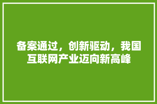 备案通过，创新驱动，我国互联网产业迈向新高峰 备案通过，创新驱动，我国互联网产业迈向新高峰 百度算法