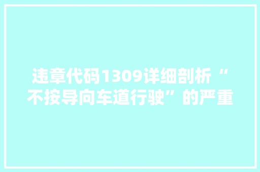 违章代码1309详细剖析“不按导向车道行驶”的严重及预防措施