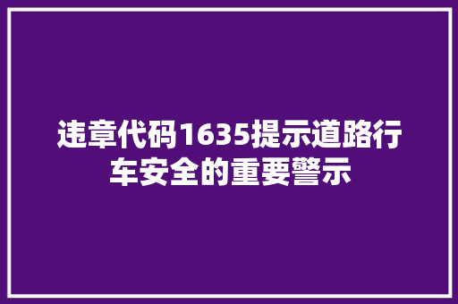 违章代码1635提示道路行车安全的重要警示