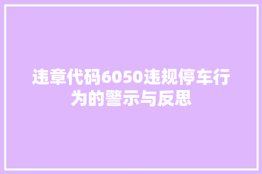 违章代码6050违规停车行为的警示与反思 百度算法