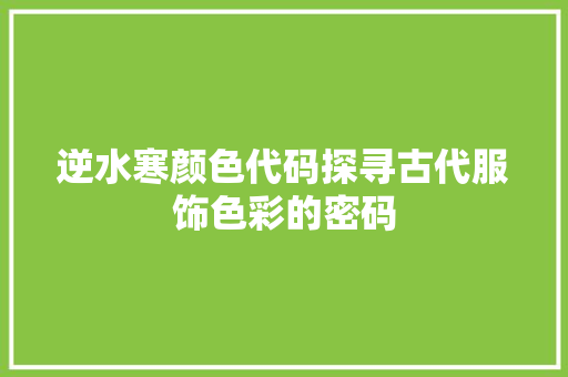 逆水寒颜色代码探寻古代服饰色彩的密码 头条优化