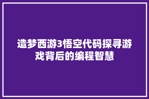 造梦西游3悟空代码探寻游戏背后的编程智慧