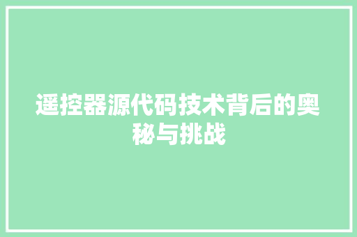 遥控器源代码技术背后的奥秘与挑战 小程序开发