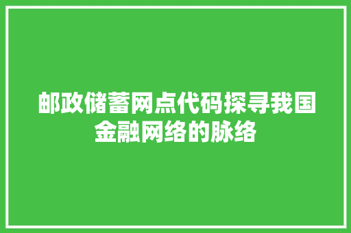 邮政储蓄网点代码探寻我国金融网络的脉络