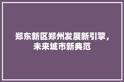 郑东新区郑州发展新引擎，未来城市新典范