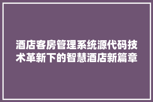 酒店客房管理系统源代码技术革新下的智慧酒店新篇章