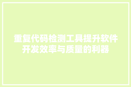 重复代码检测工具提升软件开发效率与质量的利器