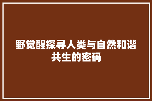 野觉醒探寻人类与自然和谐共生的密码