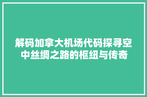 解码加拿大机场代码探寻空中丝绸之路的枢纽与传奇