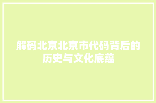 解码北京北京市代码背后的历史与文化底蕴