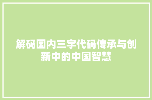 解码国内三字代码传承与创新中的中国智慧