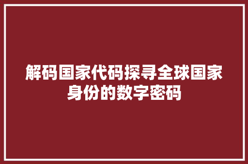 解码国家代码探寻全球国家身份的数字密码
