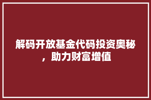 解码开放基金代码投资奥秘，助力财富增值