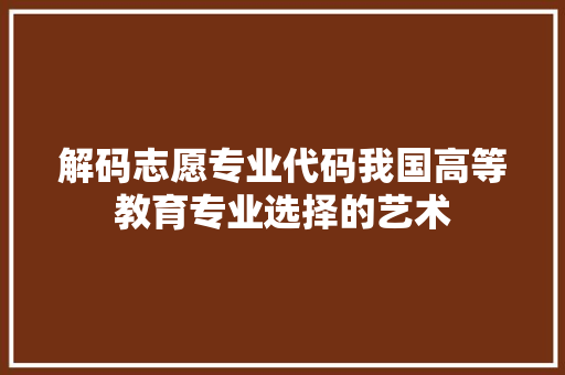 解码志愿专业代码我国高等教育专业选择的艺术
