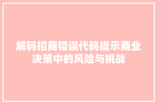 解码招商错误代码提示商业决策中的风险与挑战 AI技术学习