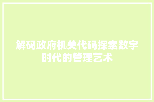 解码政府机关代码探索数字时代的管理艺术 搜狗优化