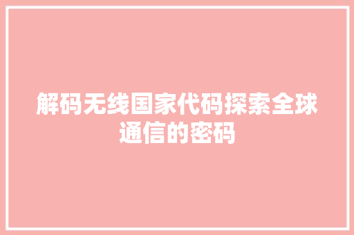 解码无线国家代码探索全球通信的密码