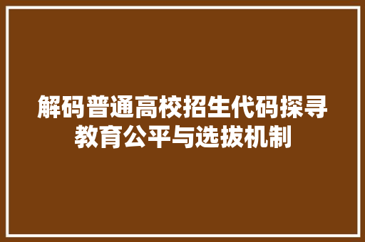 解码普通高校招生代码探寻教育公平与选拔机制