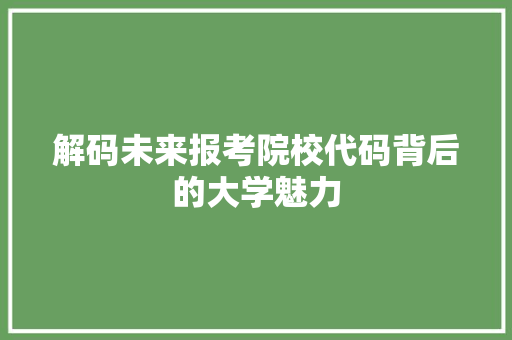 解码未来报考院校代码背后的大学魅力